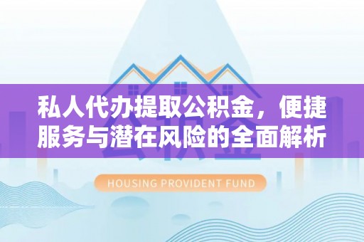 猇亭私人代办提取公积金，便捷服务与潜在风险的全面解析