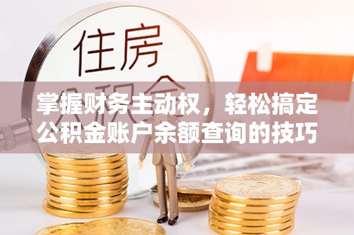猇亭掌握财务主动权，轻松搞定公积金账户余额查询的技巧与方法
