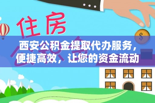 猇亭西安公积金提取代办服务，便捷高效，让您的资金流动无忧