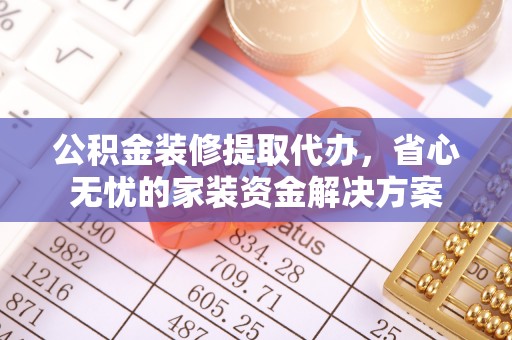 猇亭公积金装修提取代办，省心无忧的家装资金解决方案