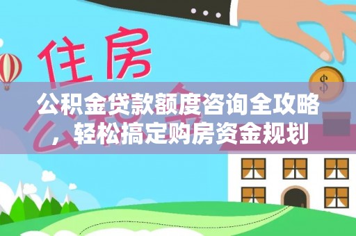 猇亭公积金贷款额度咨询全攻略，轻松搞定购房资金规划