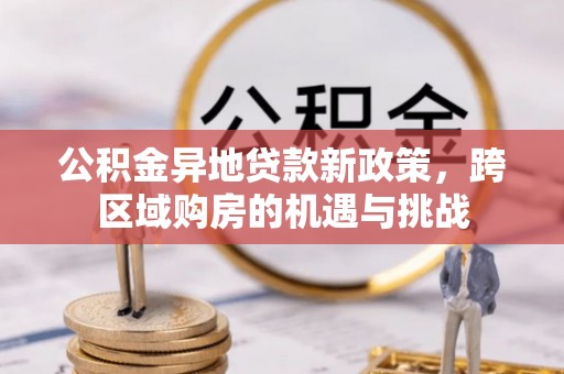 猇亭公积金异地贷款新政策，跨区域购房的机遇与挑战