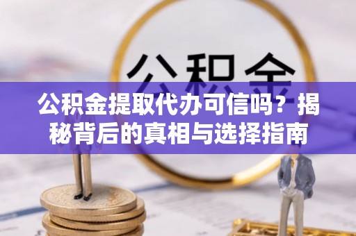 猇亭公积金提取代办可信吗？揭秘背后的真相与选择指南