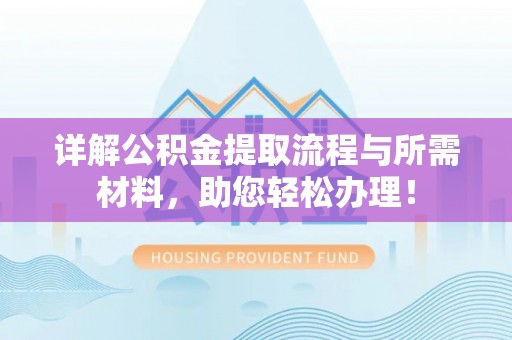 猇亭详解公积金提取流程与所需材料，助您轻松办理！