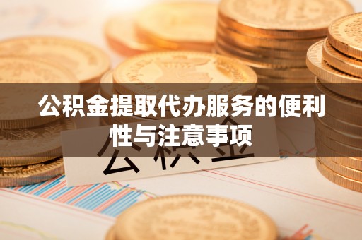 猇亭公积金提取代办服务的便利性与注意事项