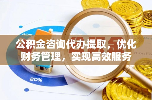 猇亭公积金咨询代办提取，优化财务管理，实现高效服务