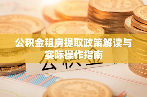猇亭公积金租房提取政策解读与实际操作指南
