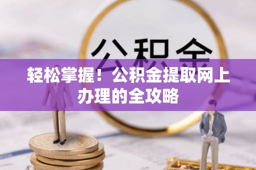 猇亭轻松掌握！公积金提取网上办理的全攻略