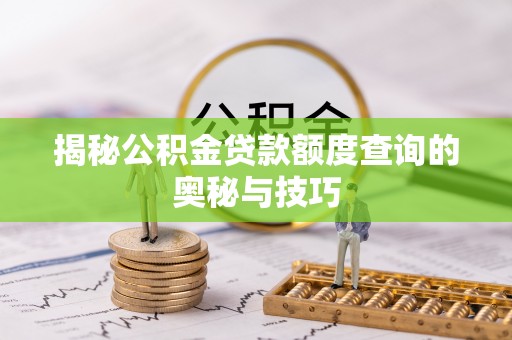 猇亭揭秘公积金贷款额度查询的奥秘与技巧