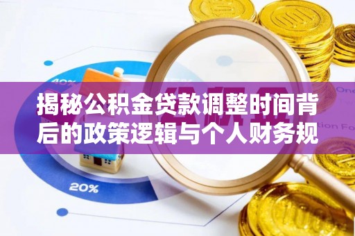 猇亭揭秘公积金贷款调整时间背后的政策逻辑与个人财务规划