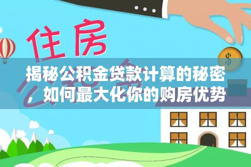 猇亭揭秘公积金贷款计算的秘密，如何最大化你的购房优势
