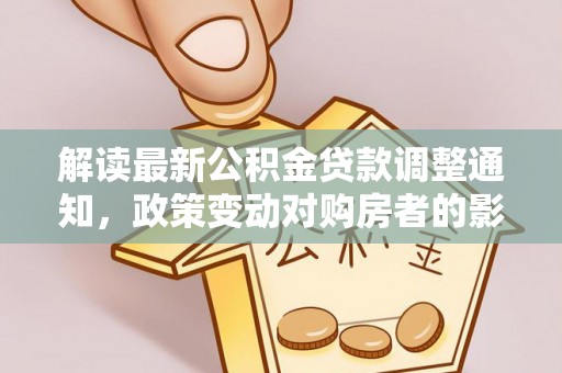 猇亭解读最新公积金贷款调整通知，政策变动对购房者的影响