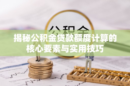 猇亭揭秘公积金贷款额度计算的核心要素与实用技巧