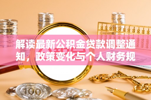 猇亭解读最新公积金贷款调整通知，政策变化与个人财务规划