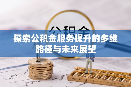 猇亭探索公积金服务提升的多维路径与未来展望