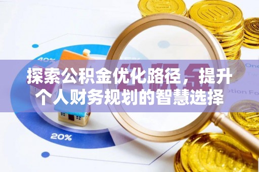 猇亭探索公积金优化路径，提升个人财务规划的智慧选择