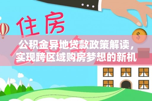 猇亭公积金异地贷款政策解读，实现跨区域购房梦想的新机遇