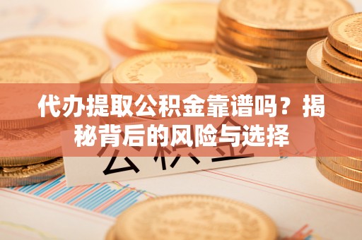 猇亭代办提取公积金靠谱吗？揭秘背后的风险与选择