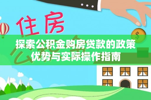 猇亭探索公积金购房贷款的政策优势与实际操作指南