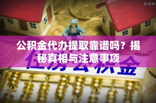 猇亭公积金代办提取靠谱吗？揭秘真相与注意事项