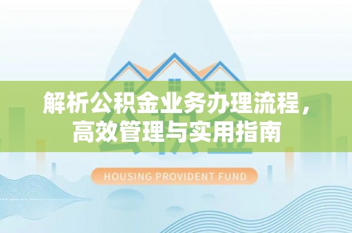 猇亭解析公积金业务办理流程，高效管理与实用指南