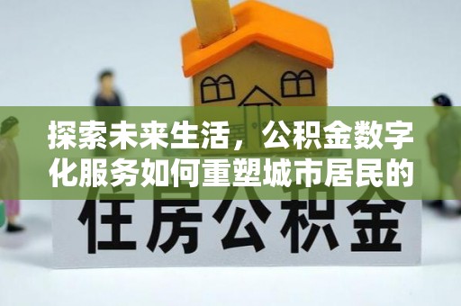 猇亭探索未来生活，公积金数字化服务如何重塑城市居民的财务管理