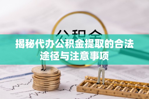 猇亭揭秘代办公积金提取的合法途径与注意事项
