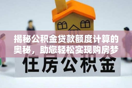 猇亭揭秘公积金贷款额度计算的奥秘，助您轻松实现购房梦想