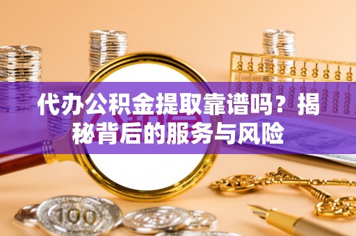 猇亭代办公积金提取靠谱吗？揭秘背后的服务与风险