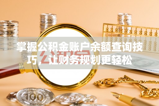 猇亭掌握公积金账户余额查询技巧，让财务规划更轻松