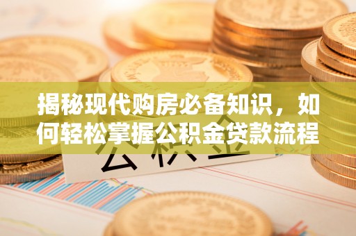 猇亭揭秘现代购房必备知识，如何轻松掌握公积金贷款流程