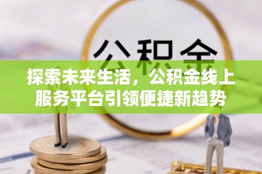 猇亭探索未来生活，公积金线上服务平台引领便捷新趋势