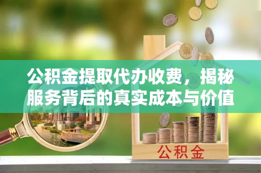 猇亭公积金提取代办收费，揭秘服务背后的真实成本与价值
