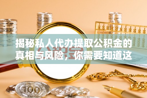 猇亭揭秘私人代办提取公积金的真相与风险，你需要知道这些！