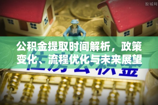 猇亭公积金提取时间解析，政策变化、流程优化与未来展望