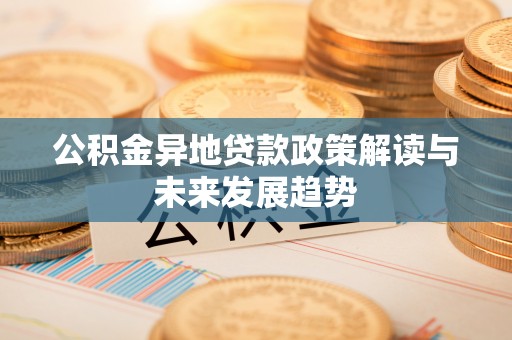 猇亭公积金异地贷款政策解读与未来发展趋势