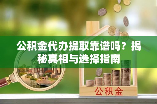 猇亭公积金代办提取靠谱吗？揭秘真相与选择指南