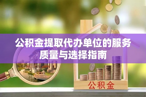 猇亭公积金提取代办单位的服务质量与选择指南