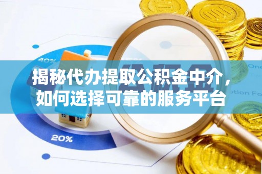 猇亭揭秘代办提取公积金中介，如何选择可靠的服务平台