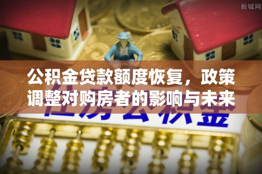 猇亭公积金贷款额度恢复，政策调整对购房者的影响与未来展望