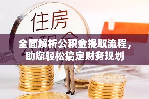 猇亭全面解析公积金提取流程，助您轻松搞定财务规划