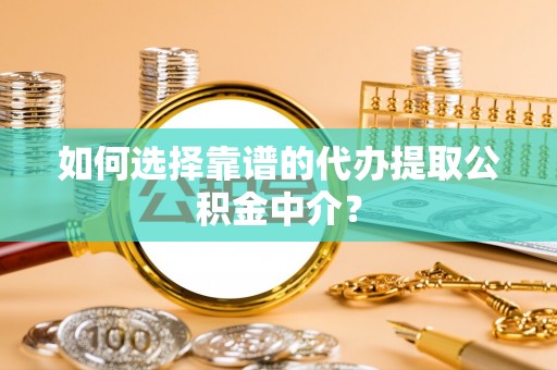 猇亭如何选择靠谱的代办提取公积金中介？