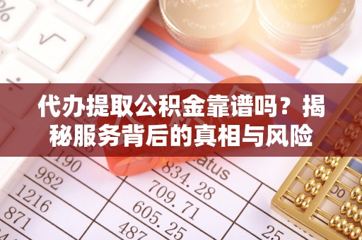 猇亭代办提取公积金靠谱吗？揭秘服务背后的真相与风险