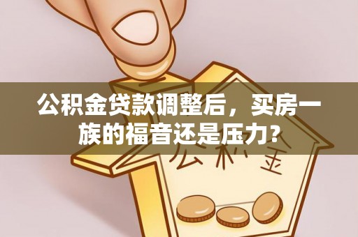 猇亭公积金贷款调整后，买房一族的福音还是压力？
