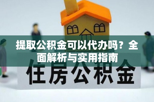 猇亭提取公积金可以代办吗？全面解析与实用指南