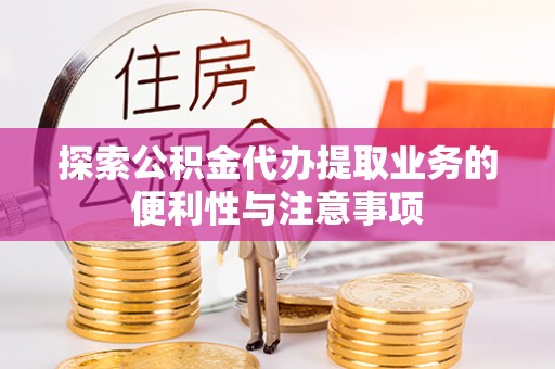 猇亭探索公积金代办提取业务的便利性与注意事项