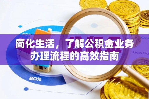 猇亭简化生活，了解公积金业务办理流程的高效指南
