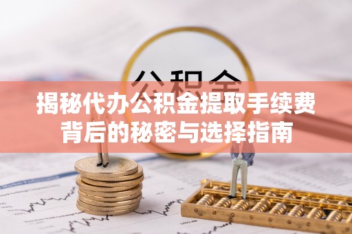 猇亭揭秘代办公积金提取手续费背后的秘密与选择指南