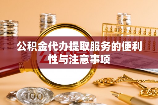 猇亭公积金代办提取服务的便利性与注意事项