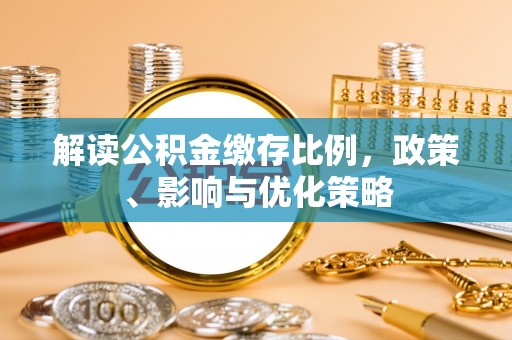 猇亭解读公积金缴存比例，政策、影响与优化策略